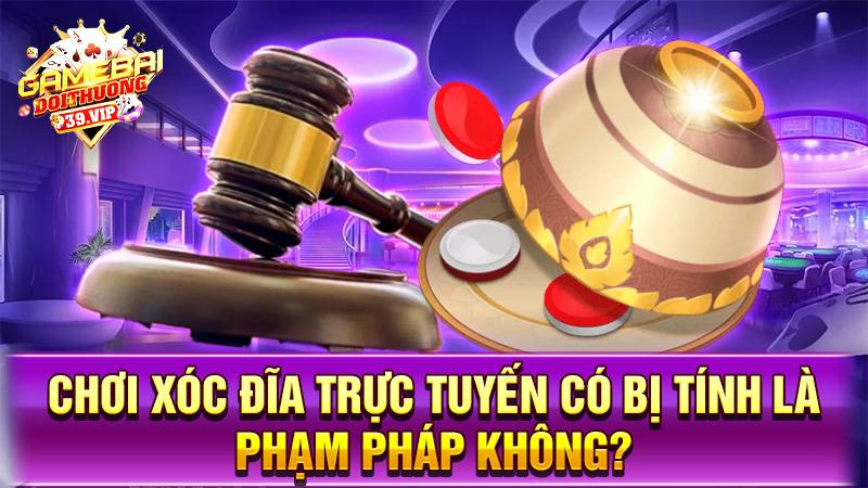Xóc đĩa online 17 Chơi xóc đĩa online có phạm pháp không?