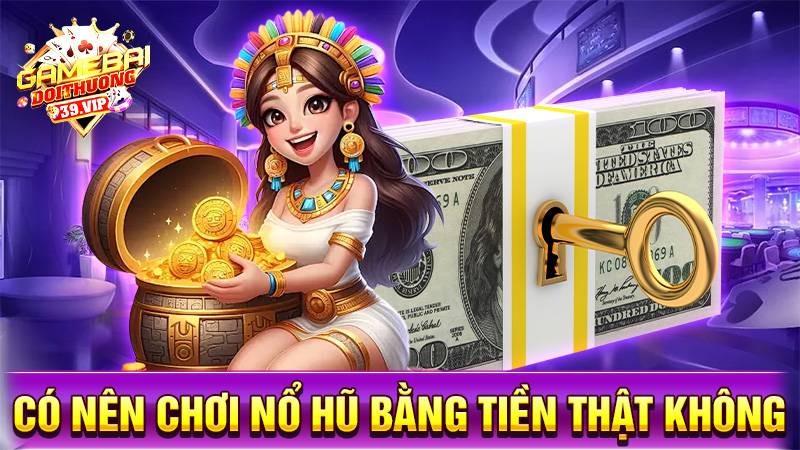 Nổ hũ đổi thưởng 18 Có nên chơi game nổ hũ bằng tiền thật không?
