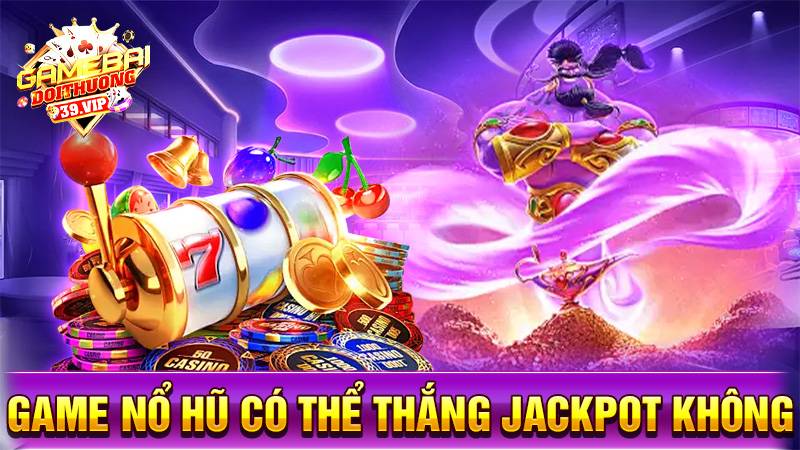 Nổ hũ đổi thưởng 17 Game nổ hũ đổi thưởng có thể thắng Jackpot không?