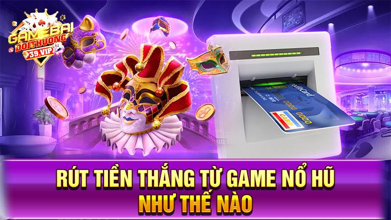 Nổ hũ đổi thưởng 19 Có thể rút tiền thắng từ game nổ hũ online như thế nào?